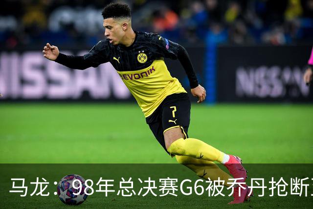 马龙:98年总决赛G6被乔丹抢断至今难忘 他总能完成球队需要的事